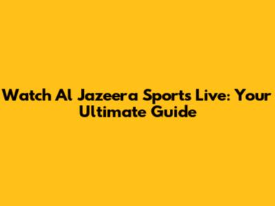 Watch Al Jazeera Sports Live: Your Ultimate Guide
