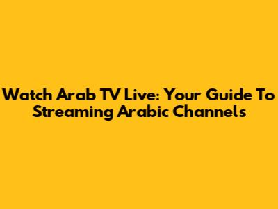 Watch Arab TV Live: Your Guide To Streaming Arabic Channels