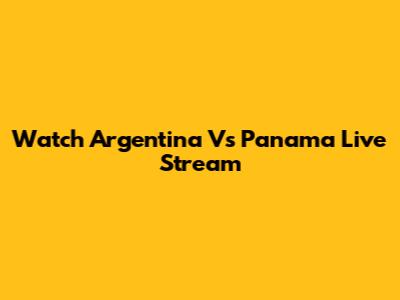 Watch Argentina Vs Panama Live Stream