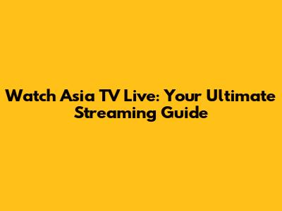 Watch Asia TV Live: Your Ultimate Streaming Guide