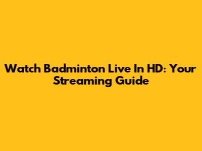 Watch Badminton Live In HD: Your Streaming Guide