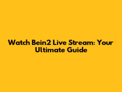 Watch Bein2 Live Stream: Your Ultimate Guide