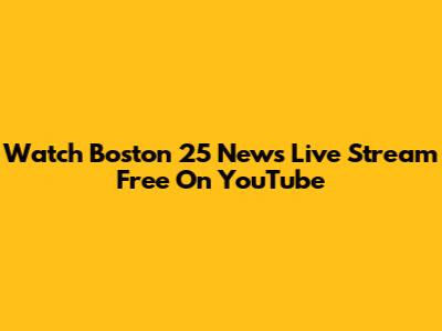 Watch Boston 25 News Live Stream Free On YouTube