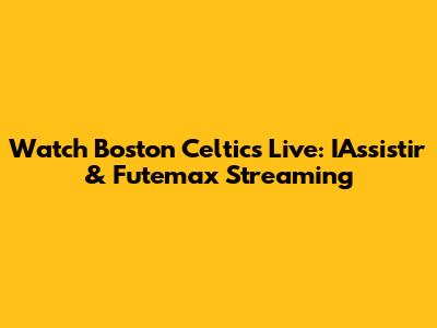 Watch Boston Celtics Live: IAssistir & Futemax Streaming