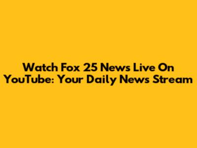 Watch Fox 25 News Live On YouTube: Your Daily News Stream