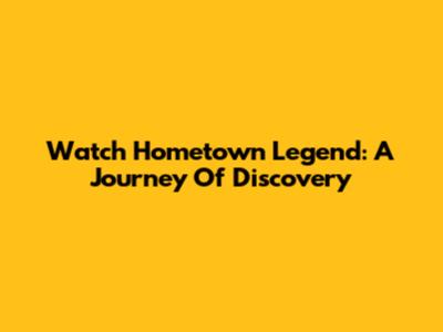 Watch Hometown Legend: A Journey Of Discovery