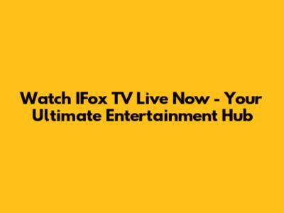 Watch IFox TV Live Now - Your Ultimate Entertainment Hub