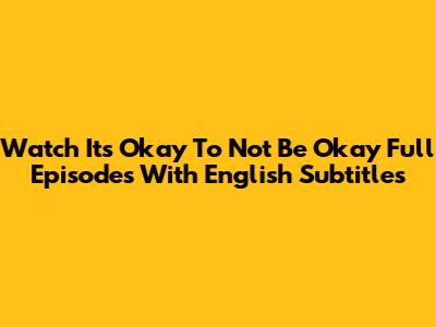 Watch It's Okay To Not Be Okay Full Episodes With English Subtitles