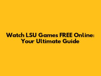 Watch LSU Games FREE Online: Your Ultimate Guide