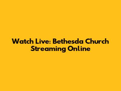 Watch Live: Bethesda Church Streaming Online