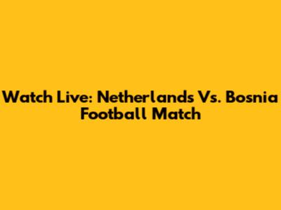 Watch Live: Netherlands Vs. Bosnia Football Match