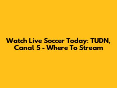 Watch Live Soccer Today: TUDN, Canal 5 - Where To Stream
