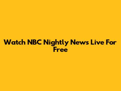Watch NBC Nightly News Live For Free