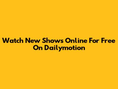 Watch New Shows Online For Free On Dailymotion