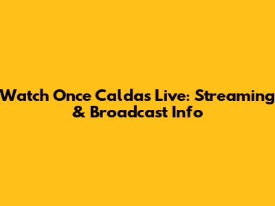 Watch Once Caldas Live: Streaming & Broadcast Info