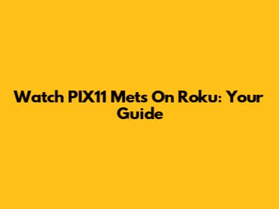 Watch PIX11 Mets On Roku: Your Guide