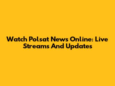 Watch Polsat News Online: Live Streams And Updates