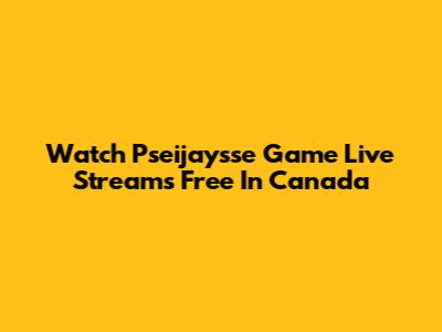 Watch Pseijaysse Game Live Streams Free In Canada