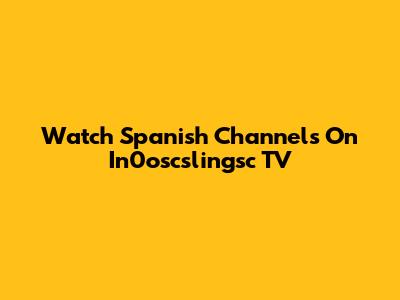 Watch Spanish Channels On In0oscslingsc TV