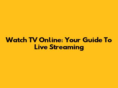 Watch TV Online: Your Guide To Live Streaming