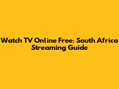 Watch TV Online Free: South Africa Streaming Guide