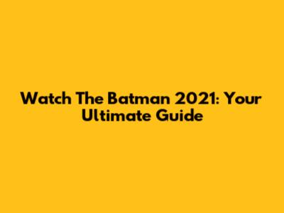 Watch The Batman 2021: Your Ultimate Guide