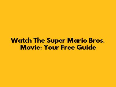Watch The Super Mario Bros. Movie: Your Free Guide