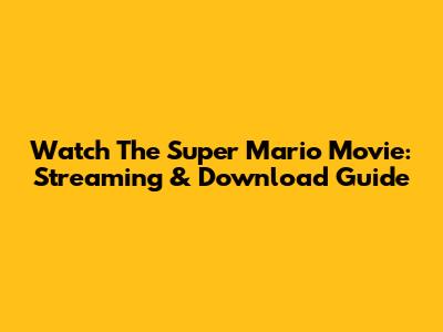 Watch The Super Mario Movie: Streaming & Download Guide