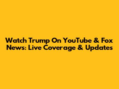 Watch Trump On YouTube & Fox News: Live Coverage & Updates