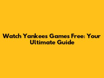 Watch Yankees Games Free: Your Ultimate Guide