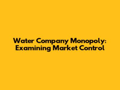 Water Company Monopoly: Examining Market Control