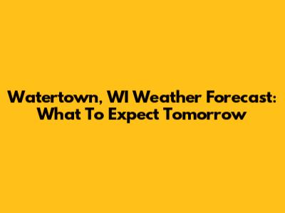 Watertown, WI Weather Forecast: What To Expect Tomorrow