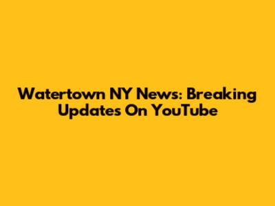 Watertown NY News: Breaking Updates On YouTube