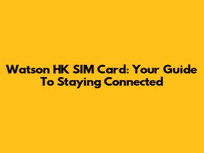 Watson HK SIM Card: Your Guide To Staying Connected