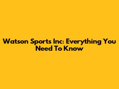 Watson Sports Inc: Everything You Need To Know