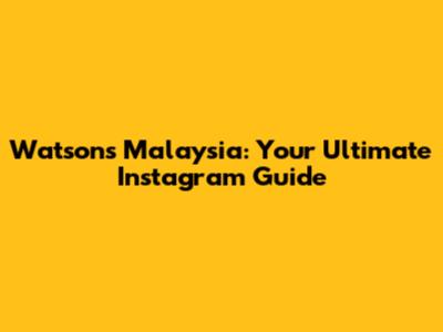 Watsons Malaysia: Your Ultimate Instagram Guide