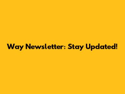 Way Newsletter: Stay Updated!