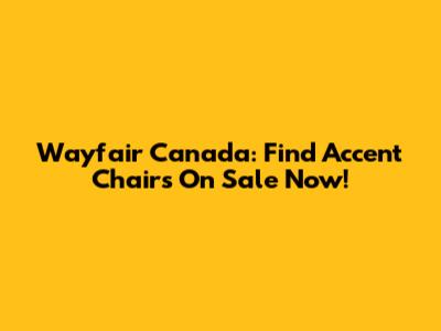 Wayfair Canada: Find Accent Chairs On Sale Now!