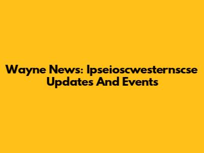 Wayne News: Ipseioscwesternscse Updates And Events
