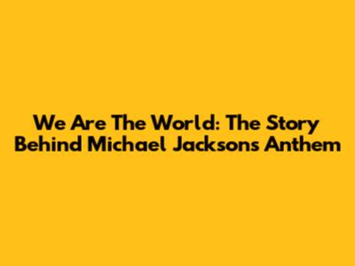 We Are The World: The Story Behind Michael Jackson's Anthem