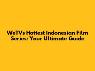WeTV's Hottest Indonesian Film Series: Your Ultimate Guide