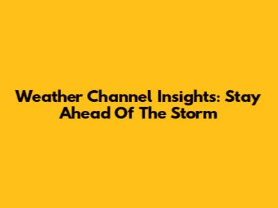 Weather Channel Insights: Stay Ahead Of The Storm
