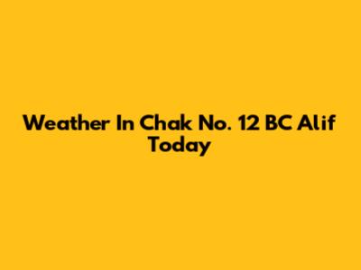 Weather In Chak No. 12 BC Alif Today