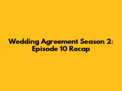 Wedding Agreement Season 2: Episode 10 Recap