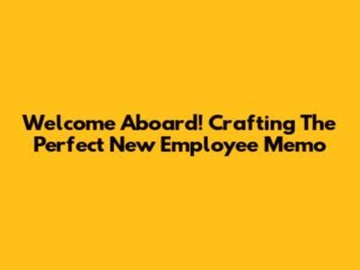 Welcome Aboard! Crafting The Perfect New Employee Memo