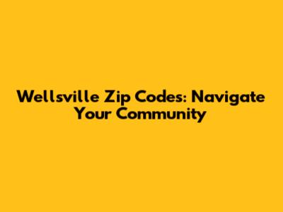 Wellsville Zip Codes: Navigate Your Community