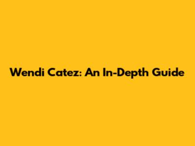 Wendi Catez: An In-Depth Guide
