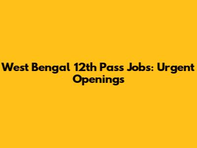 West Bengal 12th Pass Jobs: Urgent Openings