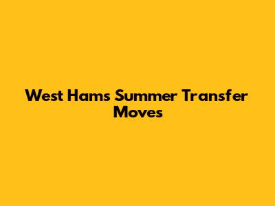 West Ham's Summer Transfer Moves