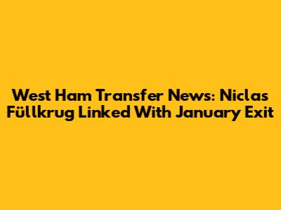 West Ham Transfer News: Niclas Füllkrug Linked With January Exit